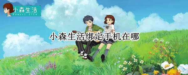 小森生活绑定手机在哪（小森生活绑定手机号在哪）