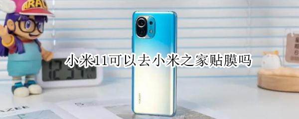 小米11可以去小米之家贴膜吗 小米11能去小米之家贴膜吗