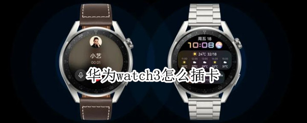 华为watch3怎么插卡（华为watch3怎么插卡收费吗）