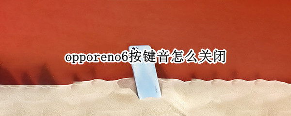 opporeno6按键音怎么关闭 opporeno5按键音怎么关闭