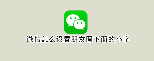 微信怎么设置朋友圈下面的小字 微信怎么设置朋友圈下面的小字体