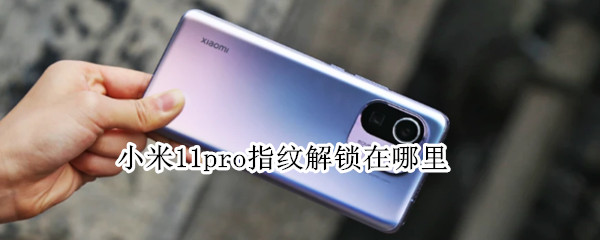 小米11pro指纹解锁在哪里 小米11pro的指纹识别