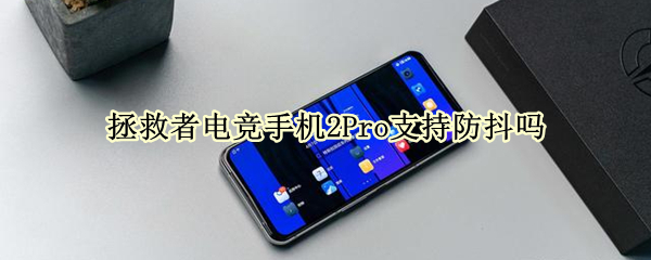 拯救者电竞手机2Pro支持防抖吗（拯救者电竞手机2pro支持防抖吗）