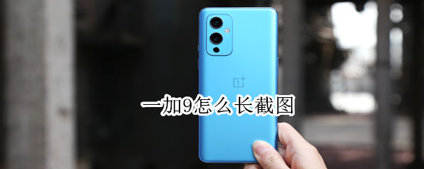 一加9怎么长截图（一加9r截长图）