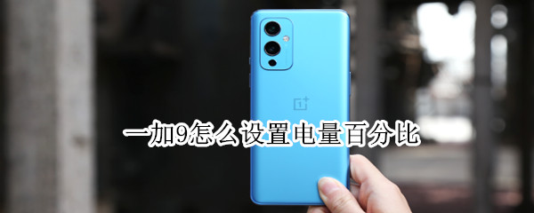一加9怎么设置电量百分比（一加九电量）