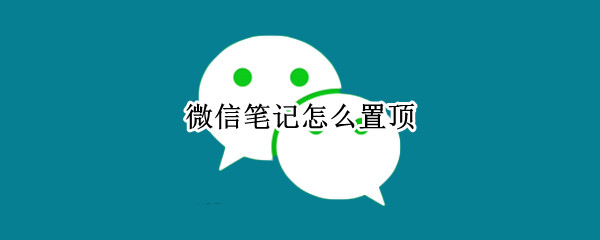 微信笔记怎么置顶（微信笔记怎么置顶聊天记录）