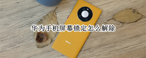 华为手机屏幕锁定怎么解除 华为手机屏幕锁定怎么解除不了