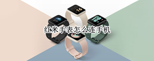 红米手表怎么连手机 红米手表怎么连手机蓝牙