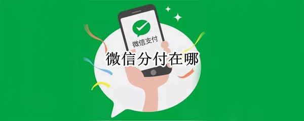 微信分付在哪 微信分付在哪里可以消费