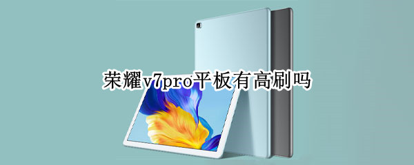 荣耀v7pro平板有高刷吗 荣耀v7pro平板好用吗