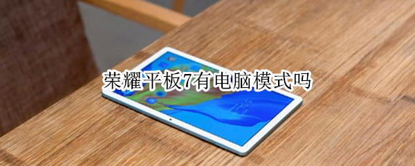 荣耀平板7有电脑模式吗（荣耀平板7有电脑模式吗怎么设置）