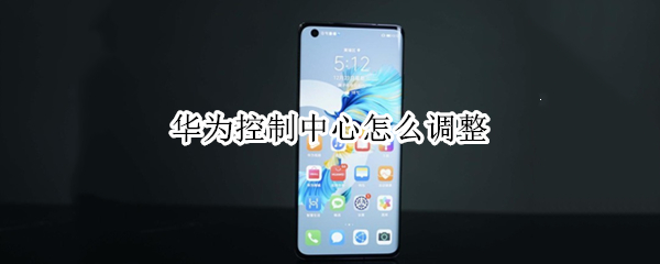 华为控制中心怎么调整 华为控制中心怎么调整位置
