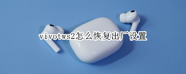 vivotws2怎么恢复出厂设置（vivotws2恢复出厂设置还能找回吗）