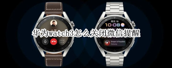 华为watch3怎么关闭微信提醒（华为watch3pro关闭微信通知）
