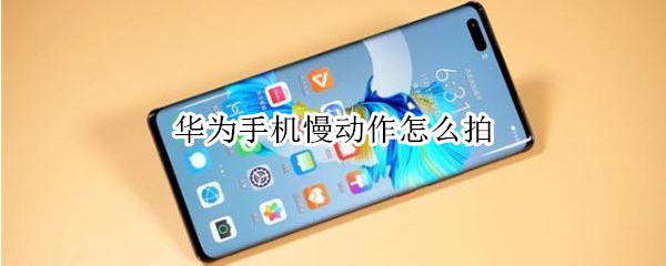 华为手机慢动作怎么拍（华为手机慢动作怎么拍长视频）