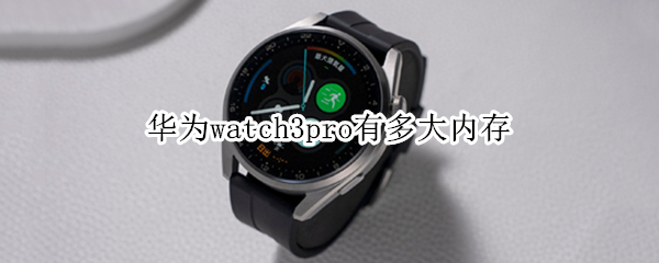 华为watch3pro有多大内存（华为watch3 pro内存多大）
