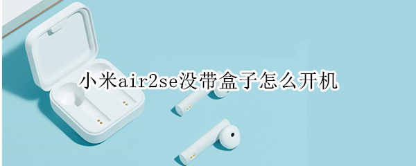 小米air2se没带盒子怎么开机 小米air2 se没有盒子怎么开机