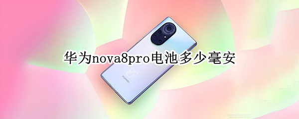 华为nova8pro电池多少毫安（华为nova8电池多少毫安的）