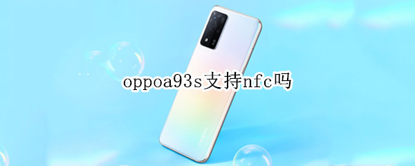 oppoa93s支持nfc吗 oppoa93s支不支持nfc