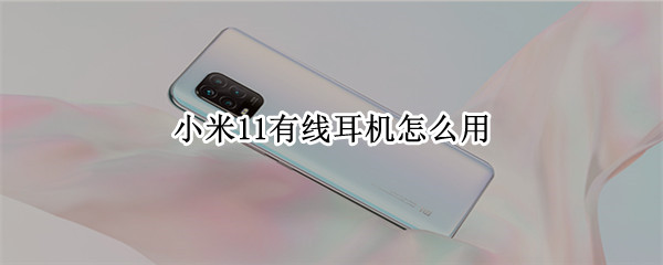 小米11有线耳机怎么用 小米11有线耳机怎么用不了