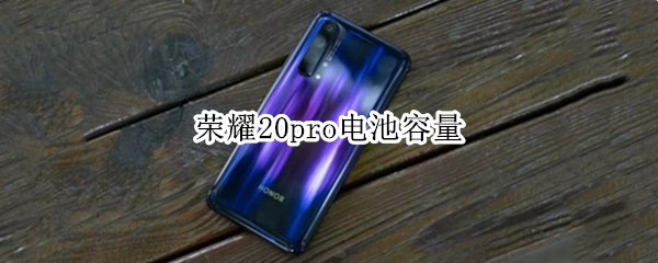 荣耀20pro电池容量 荣耀20pro手机电池容量