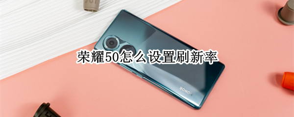 荣耀50怎么设置刷新率（荣耀50怎么设置刷新率）