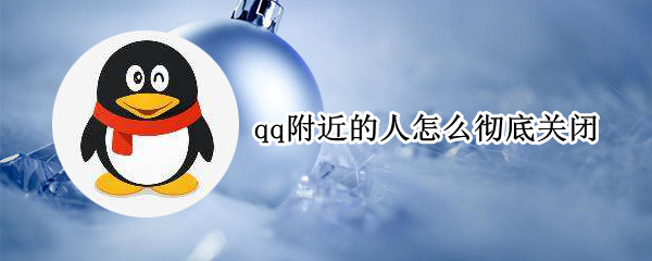qq附近的人怎么彻底关闭 qq附近的人