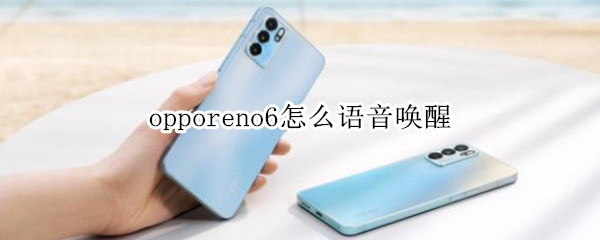 opporeno6怎么语音唤醒 opporeno6语音唤醒不灵