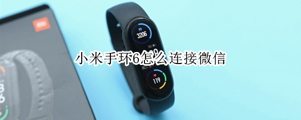 小米手环6怎么连接微信 小米手环6怎么连接微信消息