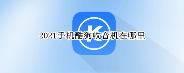 2021手机酷狗收音机在哪里 2021手机酷狗收音机在哪里找到