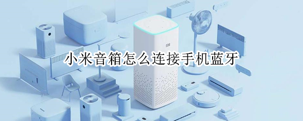 小米音箱怎么连接手机蓝牙（小米音箱怎么连接手机蓝牙设备）