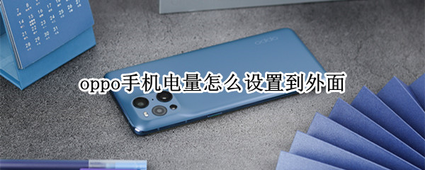 oppo手机电量怎么设置到外面 oppo手机电量怎么设置到外面没有