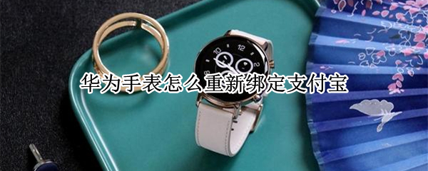 华为手表怎么绑定支付宝（华为手表怎么绑定支付宝二维码）