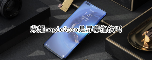 荣耀magic3pro是屏幕指纹吗（荣耀magic3有指纹识别吗）