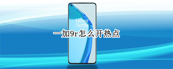 一加9r怎么开热点 一加9r手机热