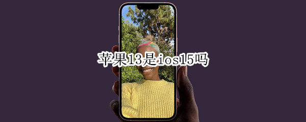 苹果13是ios15吗（ios13和15）