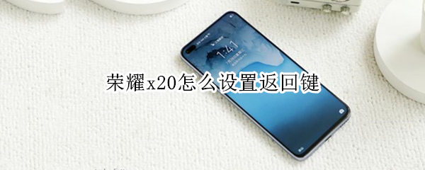 荣耀x20怎么设置返回键 荣耀x10手机怎么设置返回键