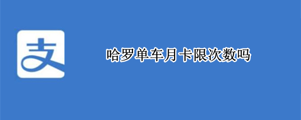 哈罗单车月卡限次数吗（哈罗单车月卡有地域限制吗）
