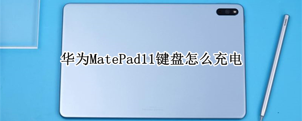 华为MatePad11键盘怎么充电 matepad11怎么给键盘充电