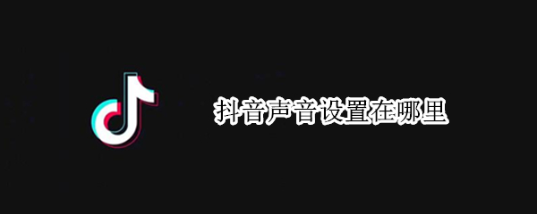 抖音声音设置在哪里 抖音上的说话配音是怎么弄的