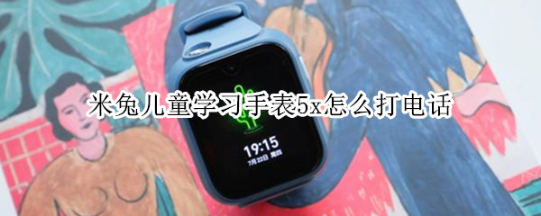米兔儿童学习手表5x怎么打电话 米兔儿童电话手表怎么打电话给家长