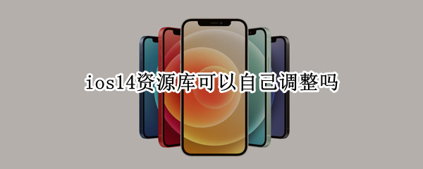 ios14资源库可以自己调整吗（ios14资源库怎么调整）