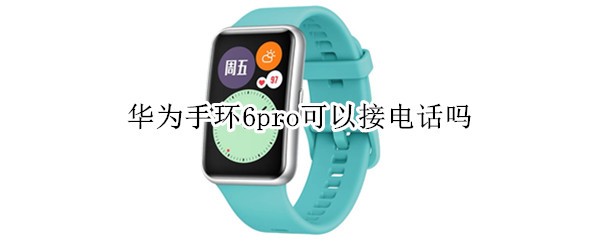 华为手环6pro可以接电话吗（华为手环6pro可以接电话吗?）