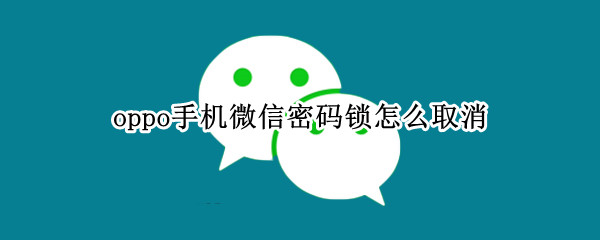 oppo手机微信密码锁怎么取消（oppo手机微信密码锁怎么取消设置）