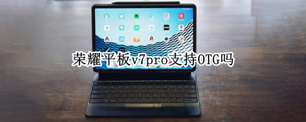 荣耀平板v7pro支持OTG吗（荣耀平板v7pro5G）