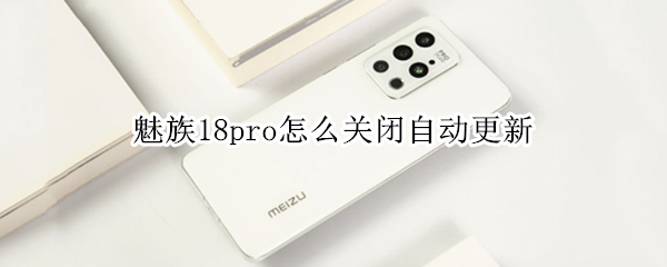 魅族18pro怎么关闭自动更新（魅族怎么关闭自动系统更新）