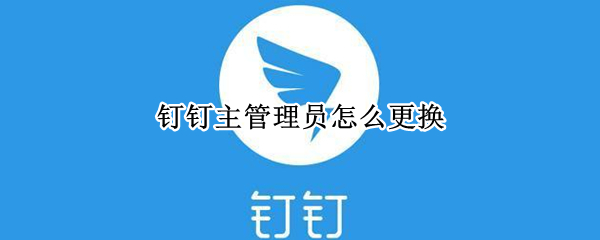 钉钉主管理员怎么更换（钉钉主管理员怎么更换群主）
