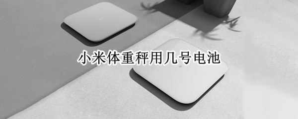 小米体重秤用几号电池 小米体重秤2用几号电池