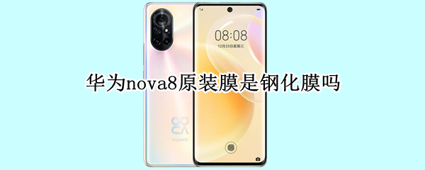 华为nova8原装膜是钢化膜吗 华为nova8pro原装膜是钢化膜吗