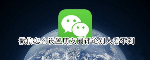 微信怎么设置朋友圈评论别人看不到 微信怎么设置朋友圈评论别人看不到你的回复